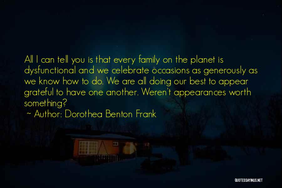 Dorothea Benton Frank Quotes: All I Can Tell You Is That Every Family On The Planet Is Dysfunctional And We Celebrate Occasions As Generously