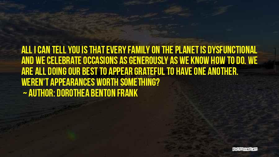 Dorothea Benton Frank Quotes: All I Can Tell You Is That Every Family On The Planet Is Dysfunctional And We Celebrate Occasions As Generously