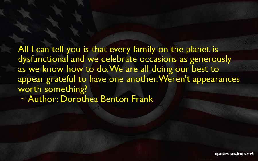 Dorothea Benton Frank Quotes: All I Can Tell You Is That Every Family On The Planet Is Dysfunctional And We Celebrate Occasions As Generously