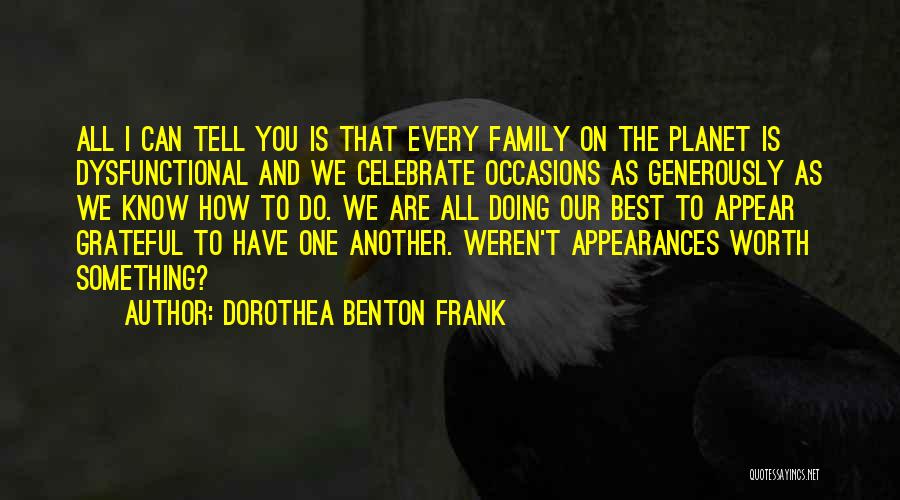 Dorothea Benton Frank Quotes: All I Can Tell You Is That Every Family On The Planet Is Dysfunctional And We Celebrate Occasions As Generously