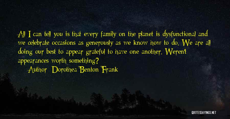 Dorothea Benton Frank Quotes: All I Can Tell You Is That Every Family On The Planet Is Dysfunctional And We Celebrate Occasions As Generously