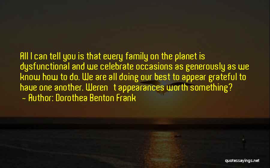 Dorothea Benton Frank Quotes: All I Can Tell You Is That Every Family On The Planet Is Dysfunctional And We Celebrate Occasions As Generously
