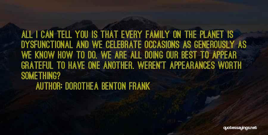 Dorothea Benton Frank Quotes: All I Can Tell You Is That Every Family On The Planet Is Dysfunctional And We Celebrate Occasions As Generously