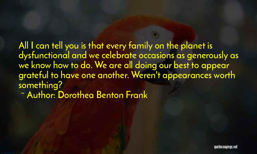Dorothea Benton Frank Quotes: All I Can Tell You Is That Every Family On The Planet Is Dysfunctional And We Celebrate Occasions As Generously