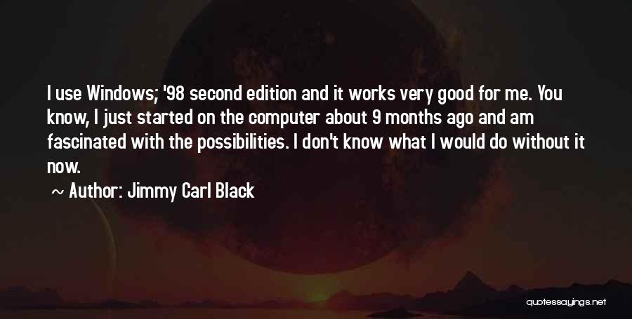 Jimmy Carl Black Quotes: I Use Windows; '98 Second Edition And It Works Very Good For Me. You Know, I Just Started On The