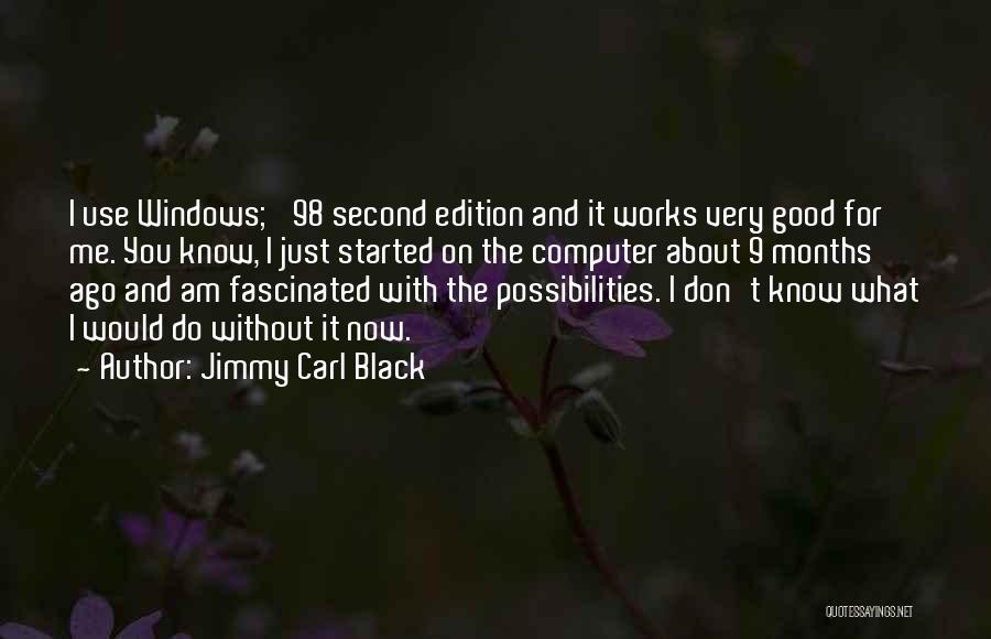 Jimmy Carl Black Quotes: I Use Windows; '98 Second Edition And It Works Very Good For Me. You Know, I Just Started On The