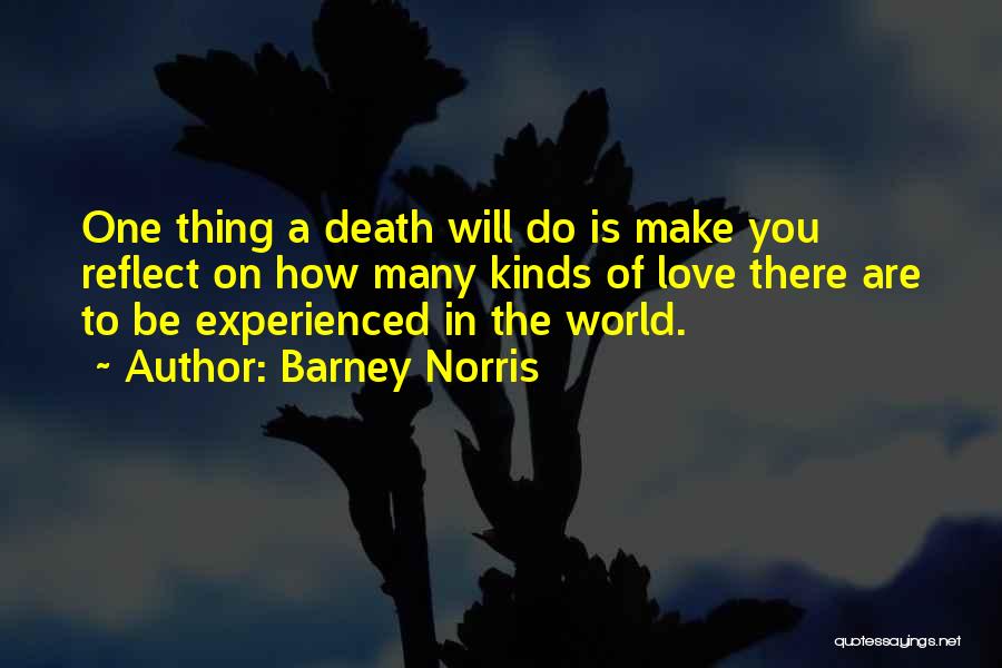 Barney Norris Quotes: One Thing A Death Will Do Is Make You Reflect On How Many Kinds Of Love There Are To Be