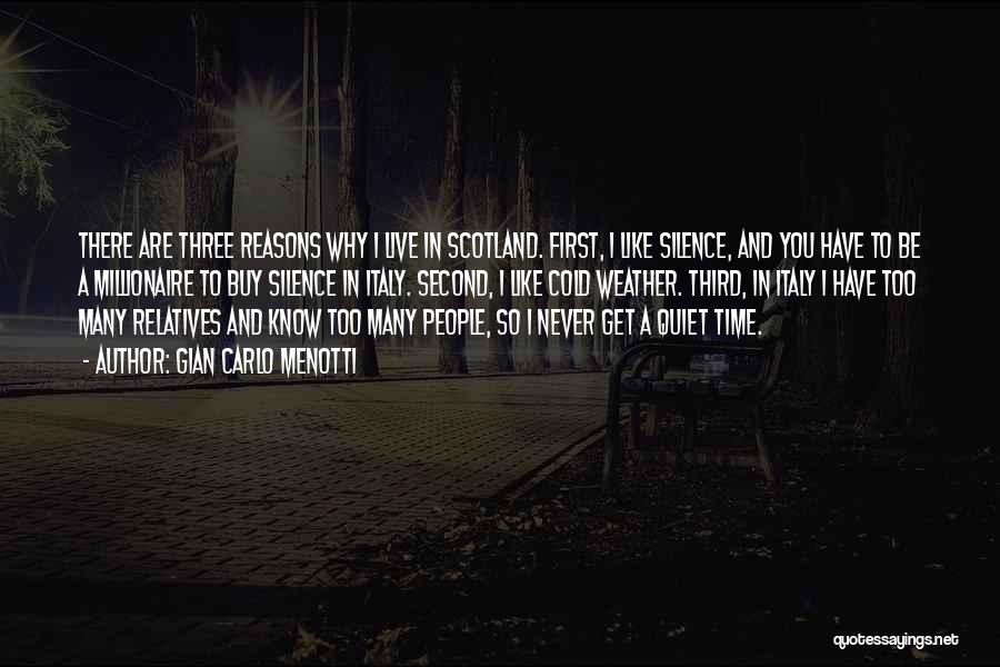 Gian Carlo Menotti Quotes: There Are Three Reasons Why I Live In Scotland. First, I Like Silence, And You Have To Be A Millionaire