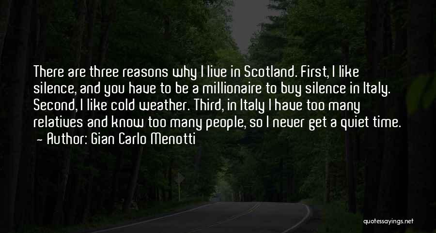 Gian Carlo Menotti Quotes: There Are Three Reasons Why I Live In Scotland. First, I Like Silence, And You Have To Be A Millionaire