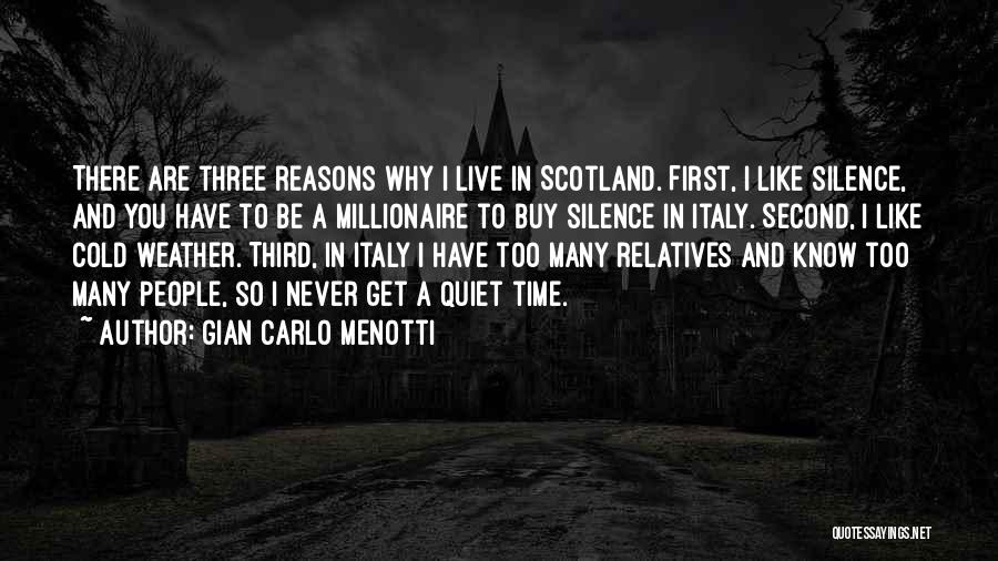 Gian Carlo Menotti Quotes: There Are Three Reasons Why I Live In Scotland. First, I Like Silence, And You Have To Be A Millionaire