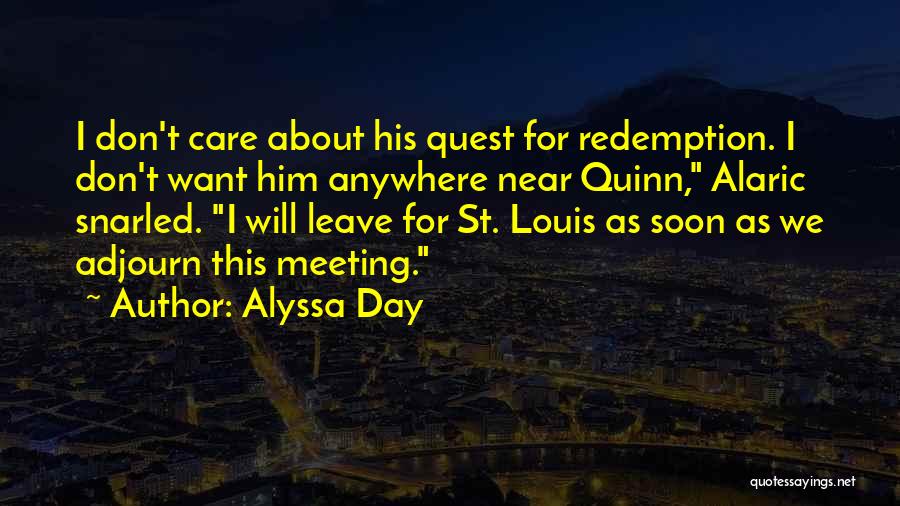 Alyssa Day Quotes: I Don't Care About His Quest For Redemption. I Don't Want Him Anywhere Near Quinn, Alaric Snarled. I Will Leave