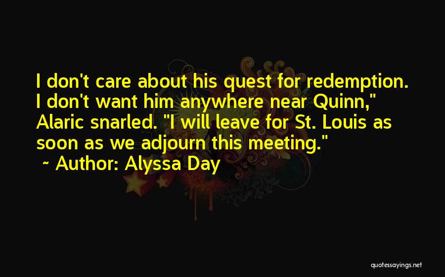 Alyssa Day Quotes: I Don't Care About His Quest For Redemption. I Don't Want Him Anywhere Near Quinn, Alaric Snarled. I Will Leave