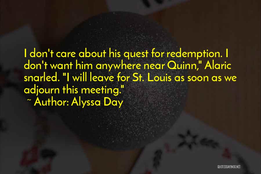 Alyssa Day Quotes: I Don't Care About His Quest For Redemption. I Don't Want Him Anywhere Near Quinn, Alaric Snarled. I Will Leave