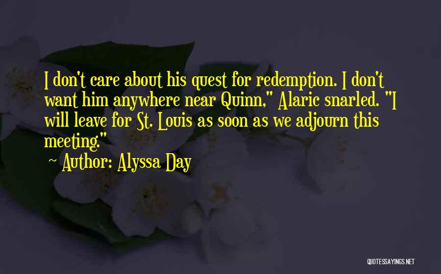 Alyssa Day Quotes: I Don't Care About His Quest For Redemption. I Don't Want Him Anywhere Near Quinn, Alaric Snarled. I Will Leave