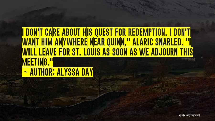 Alyssa Day Quotes: I Don't Care About His Quest For Redemption. I Don't Want Him Anywhere Near Quinn, Alaric Snarled. I Will Leave