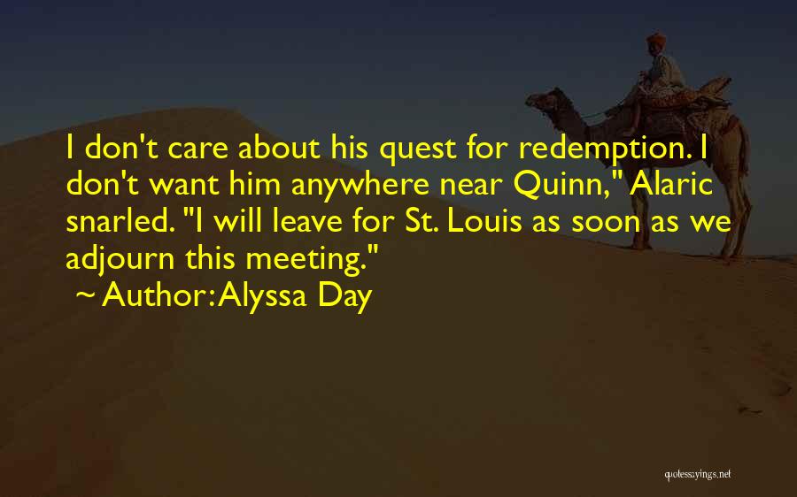 Alyssa Day Quotes: I Don't Care About His Quest For Redemption. I Don't Want Him Anywhere Near Quinn, Alaric Snarled. I Will Leave