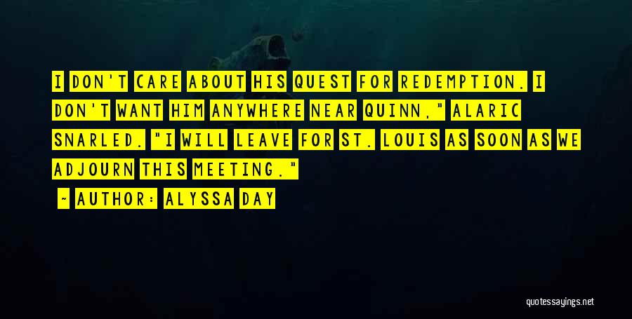 Alyssa Day Quotes: I Don't Care About His Quest For Redemption. I Don't Want Him Anywhere Near Quinn, Alaric Snarled. I Will Leave