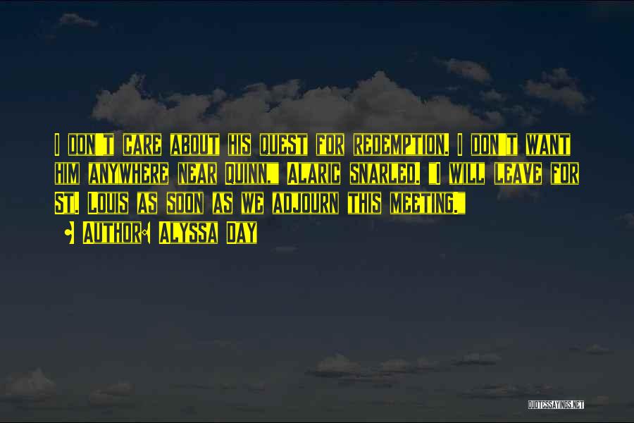 Alyssa Day Quotes: I Don't Care About His Quest For Redemption. I Don't Want Him Anywhere Near Quinn, Alaric Snarled. I Will Leave