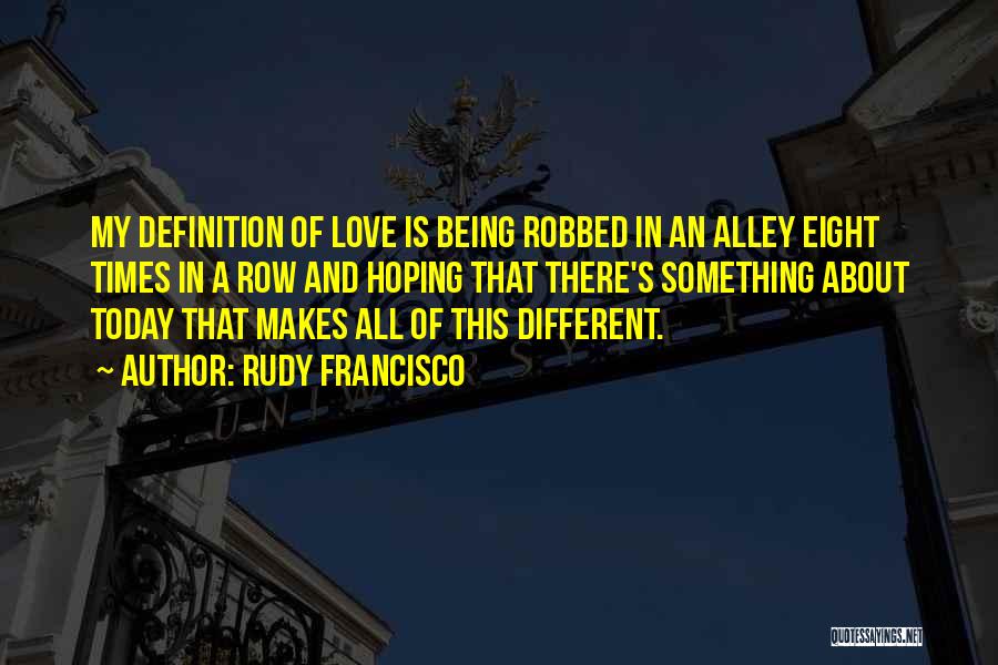 Rudy Francisco Quotes: My Definition Of Love Is Being Robbed In An Alley Eight Times In A Row And Hoping That There's Something