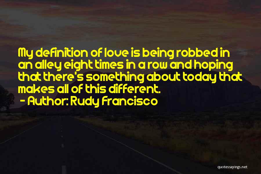 Rudy Francisco Quotes: My Definition Of Love Is Being Robbed In An Alley Eight Times In A Row And Hoping That There's Something