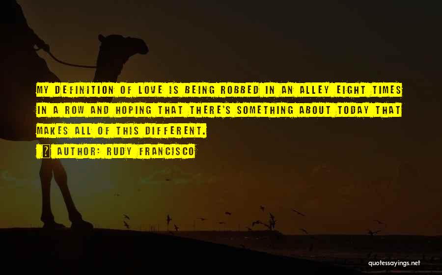 Rudy Francisco Quotes: My Definition Of Love Is Being Robbed In An Alley Eight Times In A Row And Hoping That There's Something