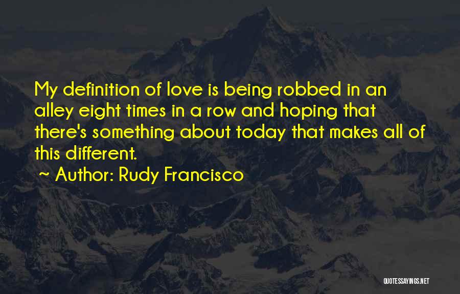 Rudy Francisco Quotes: My Definition Of Love Is Being Robbed In An Alley Eight Times In A Row And Hoping That There's Something