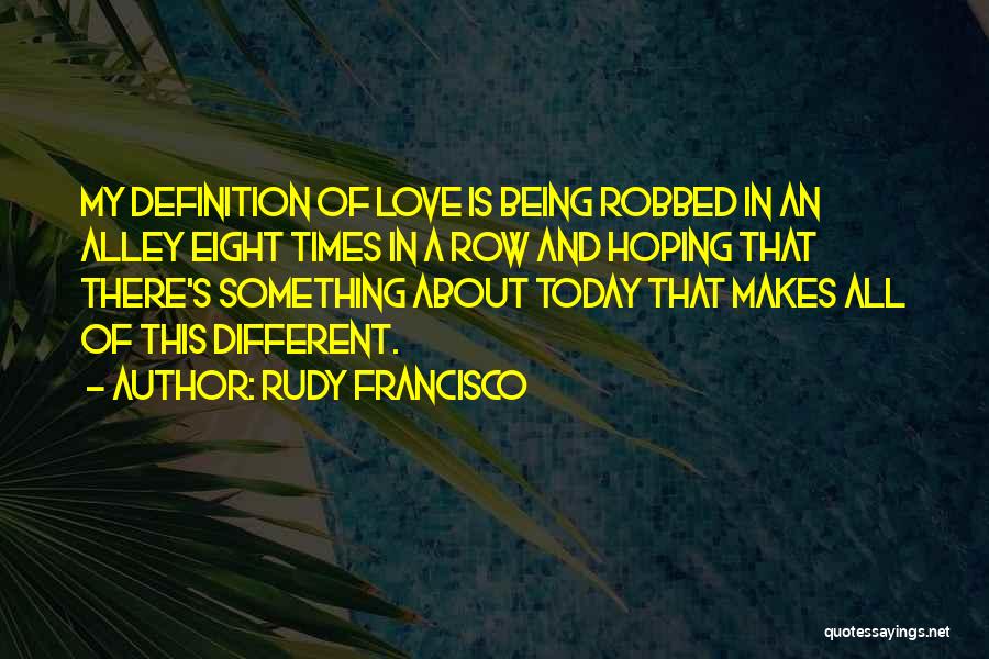 Rudy Francisco Quotes: My Definition Of Love Is Being Robbed In An Alley Eight Times In A Row And Hoping That There's Something