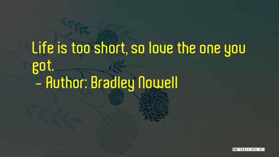 Bradley Nowell Quotes: Life Is Too Short, So Love The One You Got.