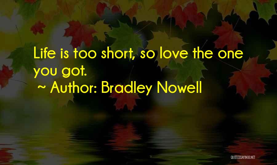 Bradley Nowell Quotes: Life Is Too Short, So Love The One You Got.