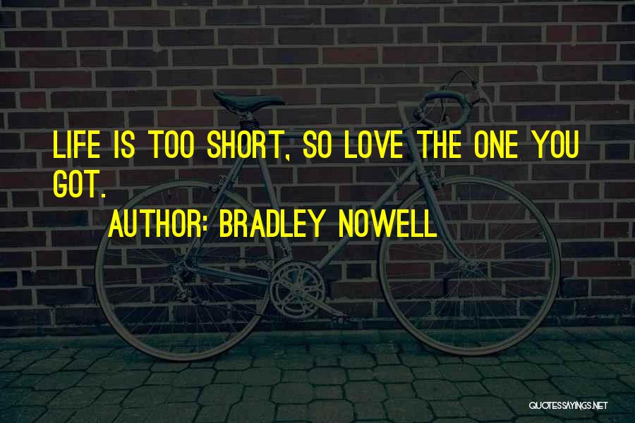 Bradley Nowell Quotes: Life Is Too Short, So Love The One You Got.