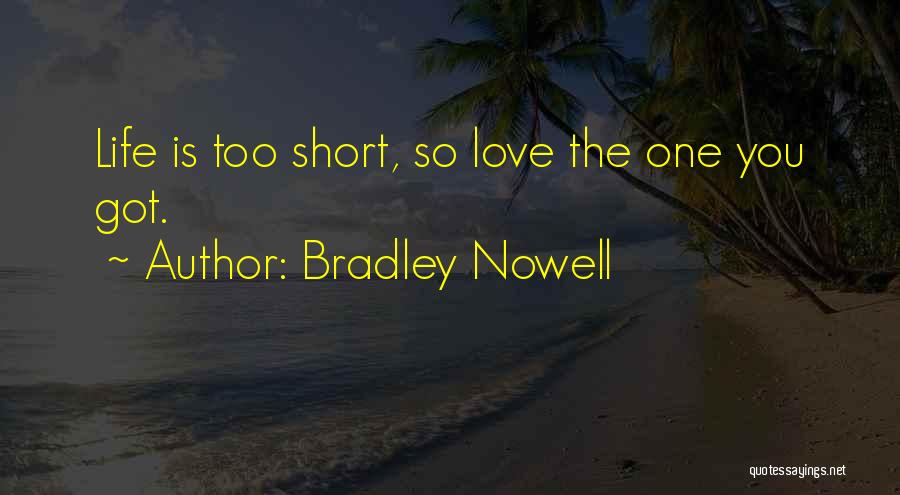 Bradley Nowell Quotes: Life Is Too Short, So Love The One You Got.