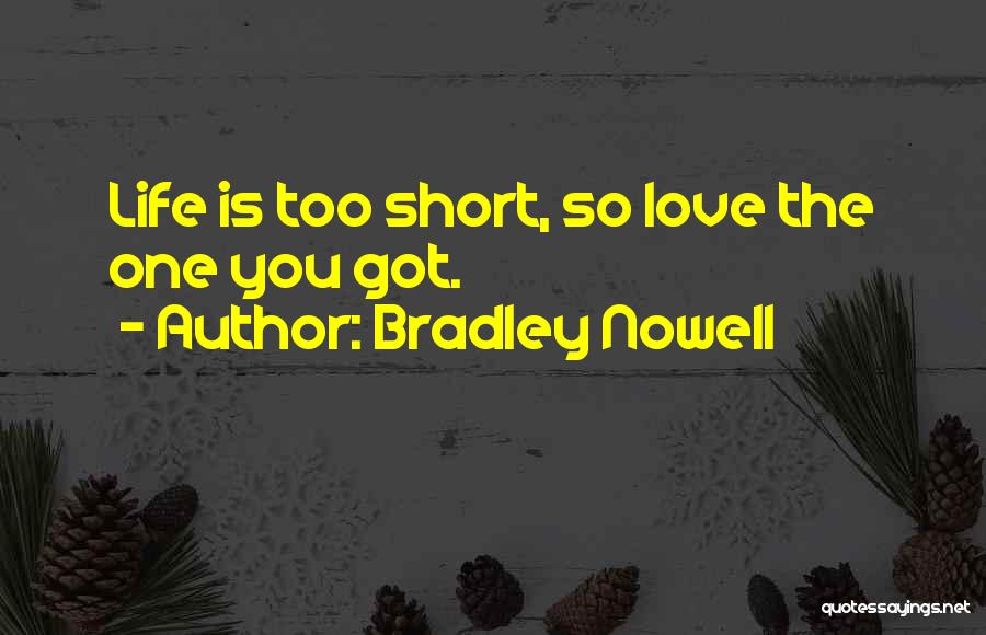 Bradley Nowell Quotes: Life Is Too Short, So Love The One You Got.
