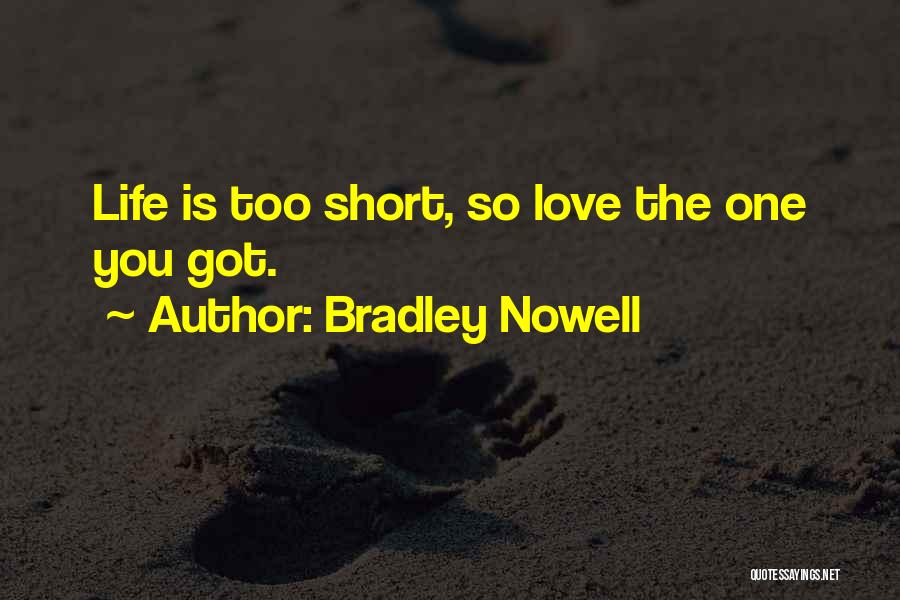 Bradley Nowell Quotes: Life Is Too Short, So Love The One You Got.