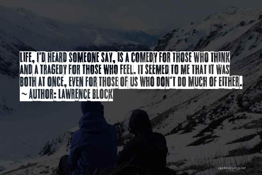 Lawrence Block Quotes: Life, I'd Heard Someone Say, Is A Comedy For Those Who Think And A Tragedy For Those Who Feel. It