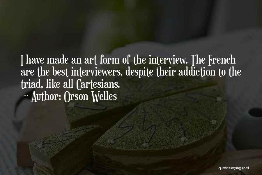 Orson Welles Quotes: I Have Made An Art Form Of The Interview. The French Are The Best Interviewers, Despite Their Addiction To The