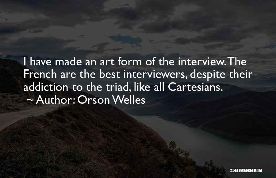 Orson Welles Quotes: I Have Made An Art Form Of The Interview. The French Are The Best Interviewers, Despite Their Addiction To The