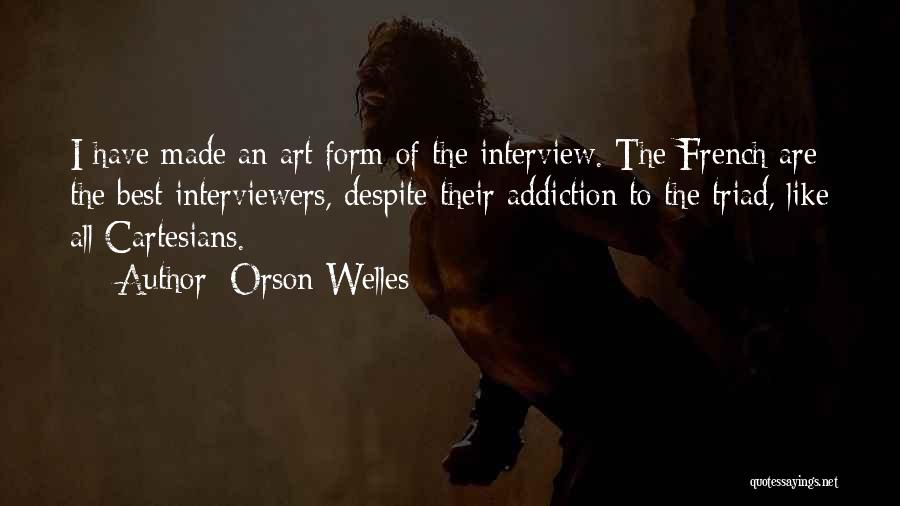 Orson Welles Quotes: I Have Made An Art Form Of The Interview. The French Are The Best Interviewers, Despite Their Addiction To The