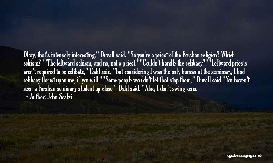 John Scalzi Quotes: Okay, That's Intensely Interesting, Duvall Said. So You're A Priest Of The Forshan Religion? Which Schism?the Leftward Schism, And No,