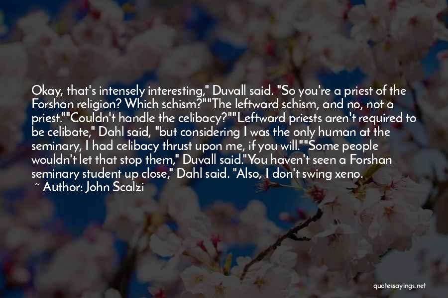John Scalzi Quotes: Okay, That's Intensely Interesting, Duvall Said. So You're A Priest Of The Forshan Religion? Which Schism?the Leftward Schism, And No,