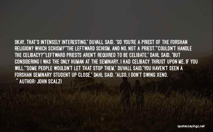 John Scalzi Quotes: Okay, That's Intensely Interesting, Duvall Said. So You're A Priest Of The Forshan Religion? Which Schism?the Leftward Schism, And No,