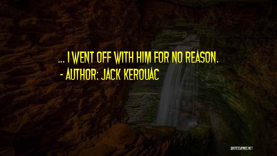Jack Kerouac Quotes: ... I Went Off With Him For No Reason.