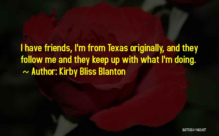 Kirby Bliss Blanton Quotes: I Have Friends, I'm From Texas Originally, And They Follow Me And They Keep Up With What I'm Doing.