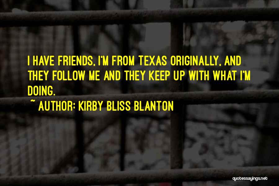 Kirby Bliss Blanton Quotes: I Have Friends, I'm From Texas Originally, And They Follow Me And They Keep Up With What I'm Doing.