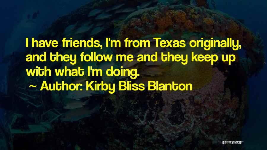 Kirby Bliss Blanton Quotes: I Have Friends, I'm From Texas Originally, And They Follow Me And They Keep Up With What I'm Doing.