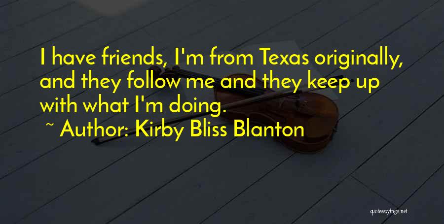 Kirby Bliss Blanton Quotes: I Have Friends, I'm From Texas Originally, And They Follow Me And They Keep Up With What I'm Doing.