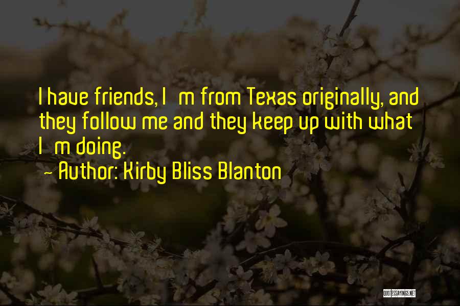 Kirby Bliss Blanton Quotes: I Have Friends, I'm From Texas Originally, And They Follow Me And They Keep Up With What I'm Doing.