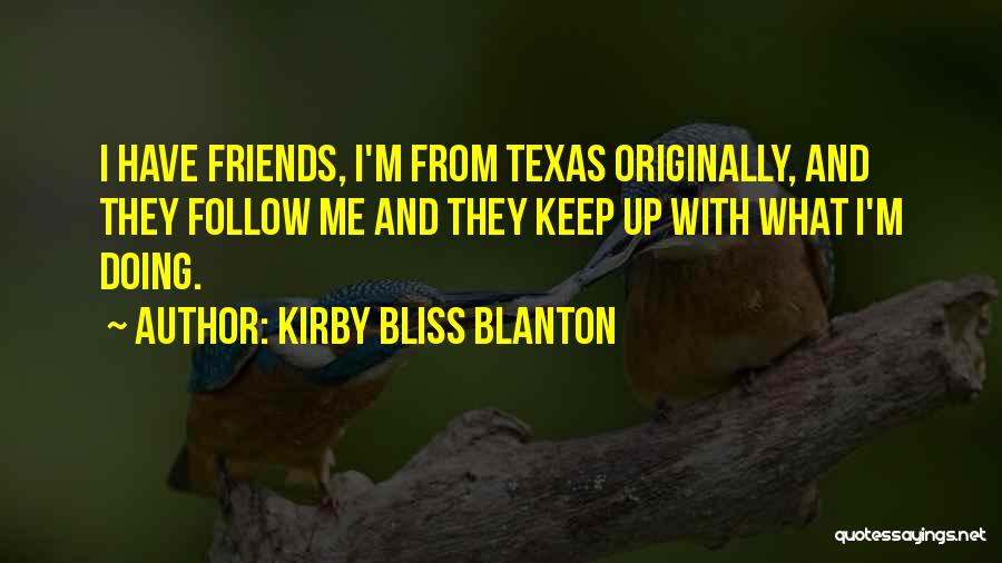 Kirby Bliss Blanton Quotes: I Have Friends, I'm From Texas Originally, And They Follow Me And They Keep Up With What I'm Doing.