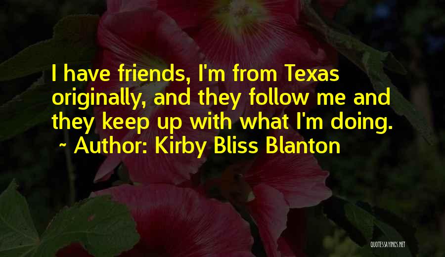 Kirby Bliss Blanton Quotes: I Have Friends, I'm From Texas Originally, And They Follow Me And They Keep Up With What I'm Doing.