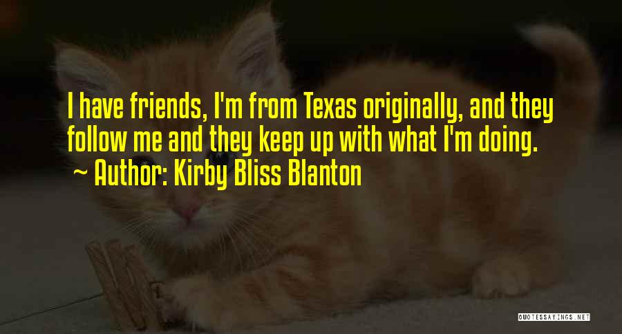 Kirby Bliss Blanton Quotes: I Have Friends, I'm From Texas Originally, And They Follow Me And They Keep Up With What I'm Doing.