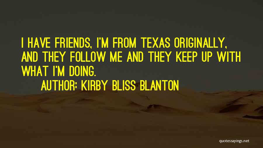 Kirby Bliss Blanton Quotes: I Have Friends, I'm From Texas Originally, And They Follow Me And They Keep Up With What I'm Doing.